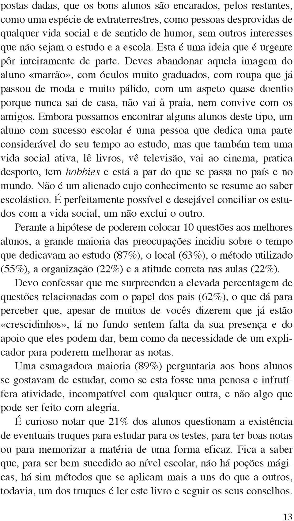 Deves abandonar aquela imagem do aluno «marrão», com óculos muito graduados, com roupa que já passou de moda e muito pálido, com um aspeto quase doentio porque nunca sai de casa, não vai à praia, nem