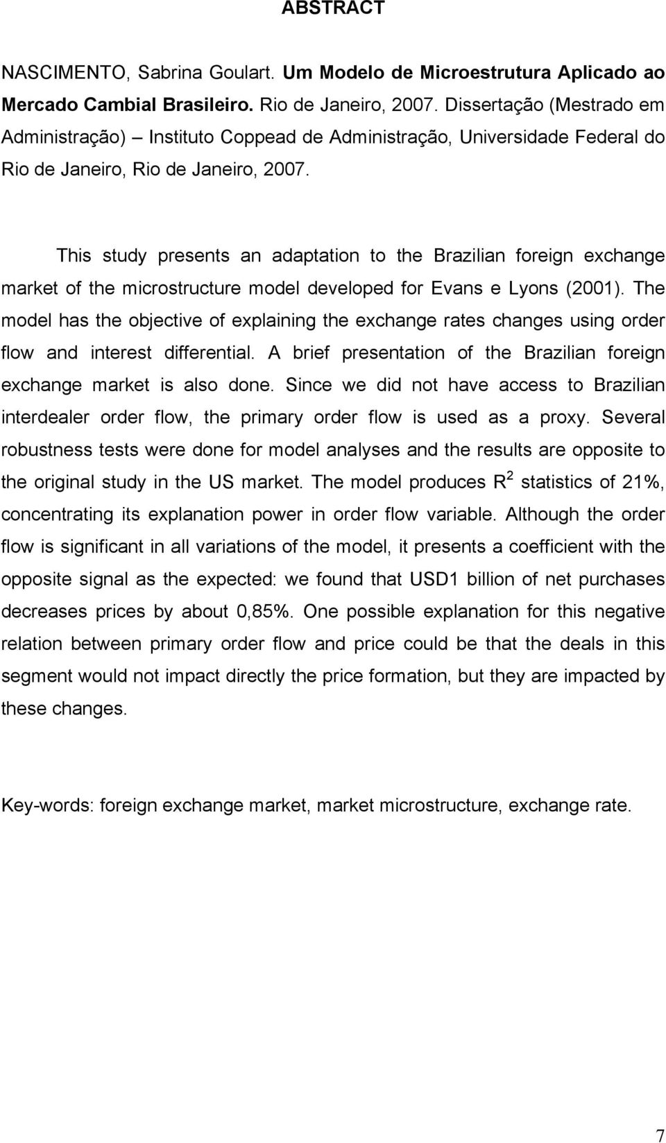 This study presents an adaptation to the Brazilian foreign exchange market of the microstructure model developed for Evans e Lyons (2001).