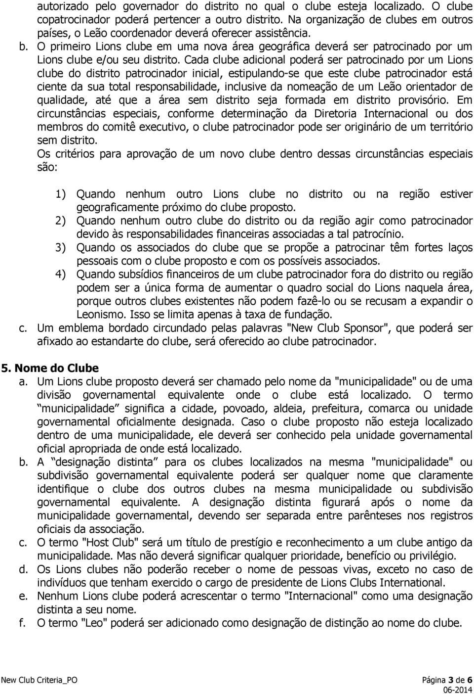 O primeiro Lions clube em uma nova área geográfica deverá ser patrocinado por um Lions clube e/ou seu distrito.