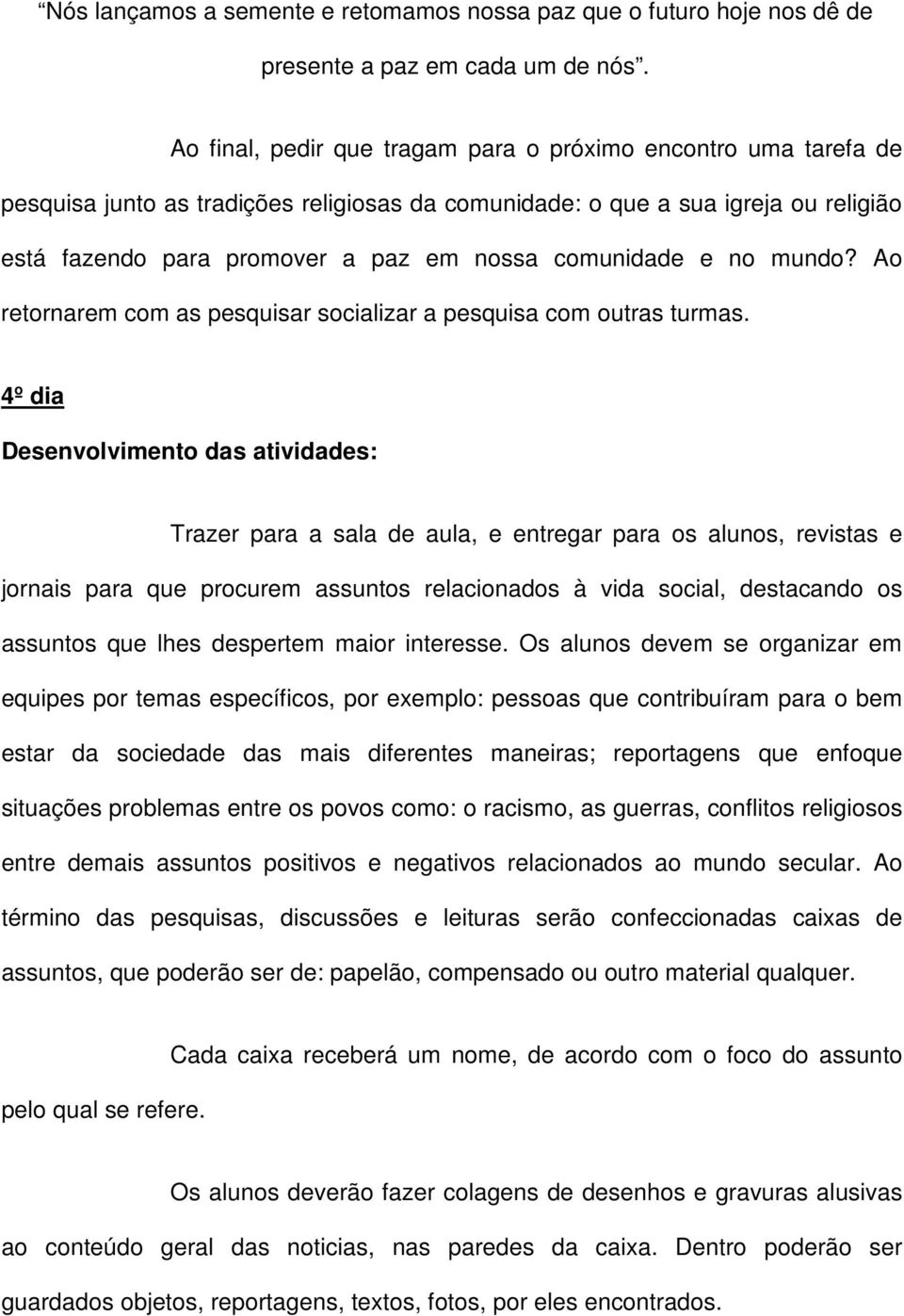 comunidade e no mundo? Ao retornarem com as pesquisar socializar a pesquisa com outras turmas.