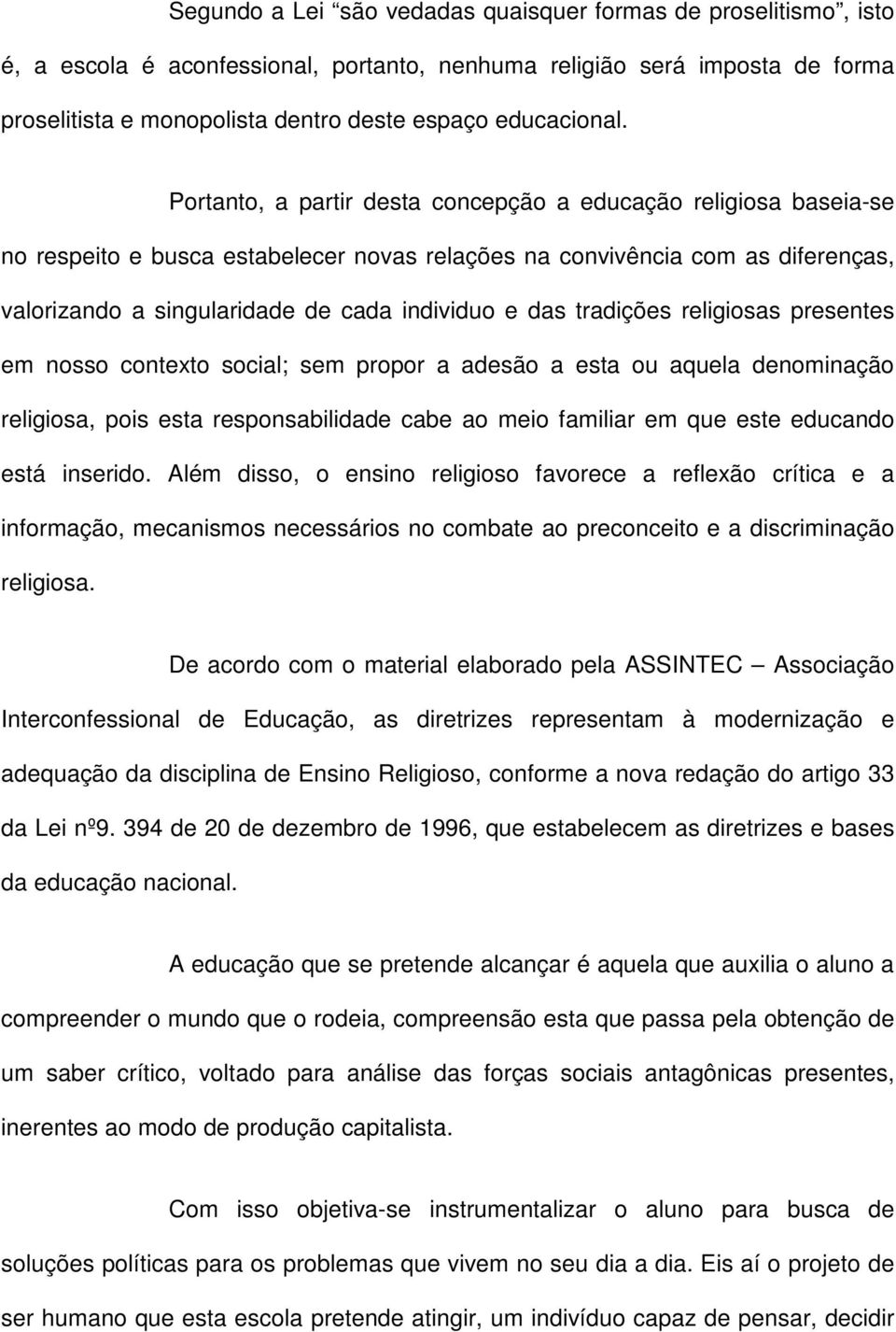 Portanto, a partir desta concepção a educação religiosa baseia-se no respeito e busca estabelecer novas relações na convivência com as diferenças, valorizando a singularidade de cada individuo e das