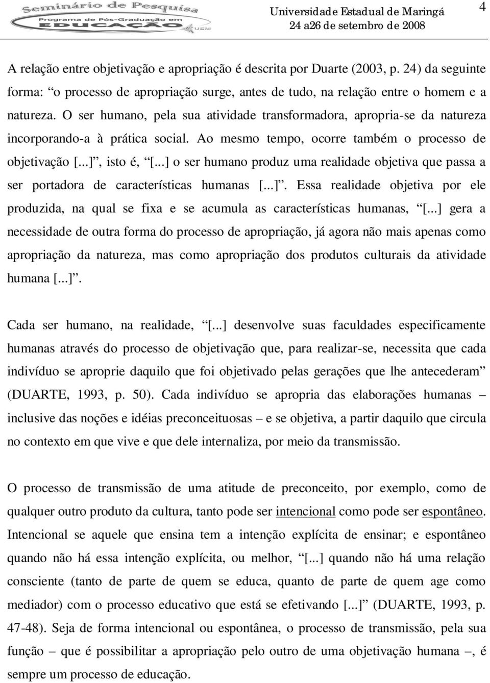 ..] o ser humano produz uma realidade objetiva que passa a ser portadora de características humanas [...]. Essa realidade objetiva por ele produzida, na qual se fixa e se acumula as características humanas, [.