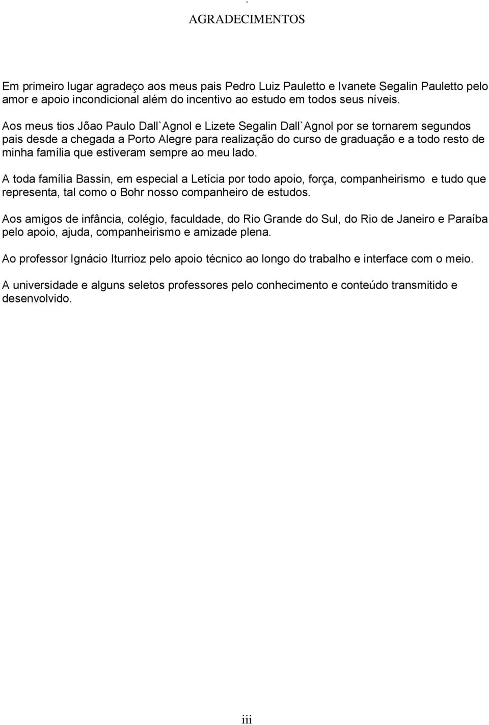estiveram sempre ao meu lado. A toda família Bassin, em especial a Letícia por todo apoio, força, companheirismo e tudo que representa, tal como o Bohr nosso companheiro de estudos.