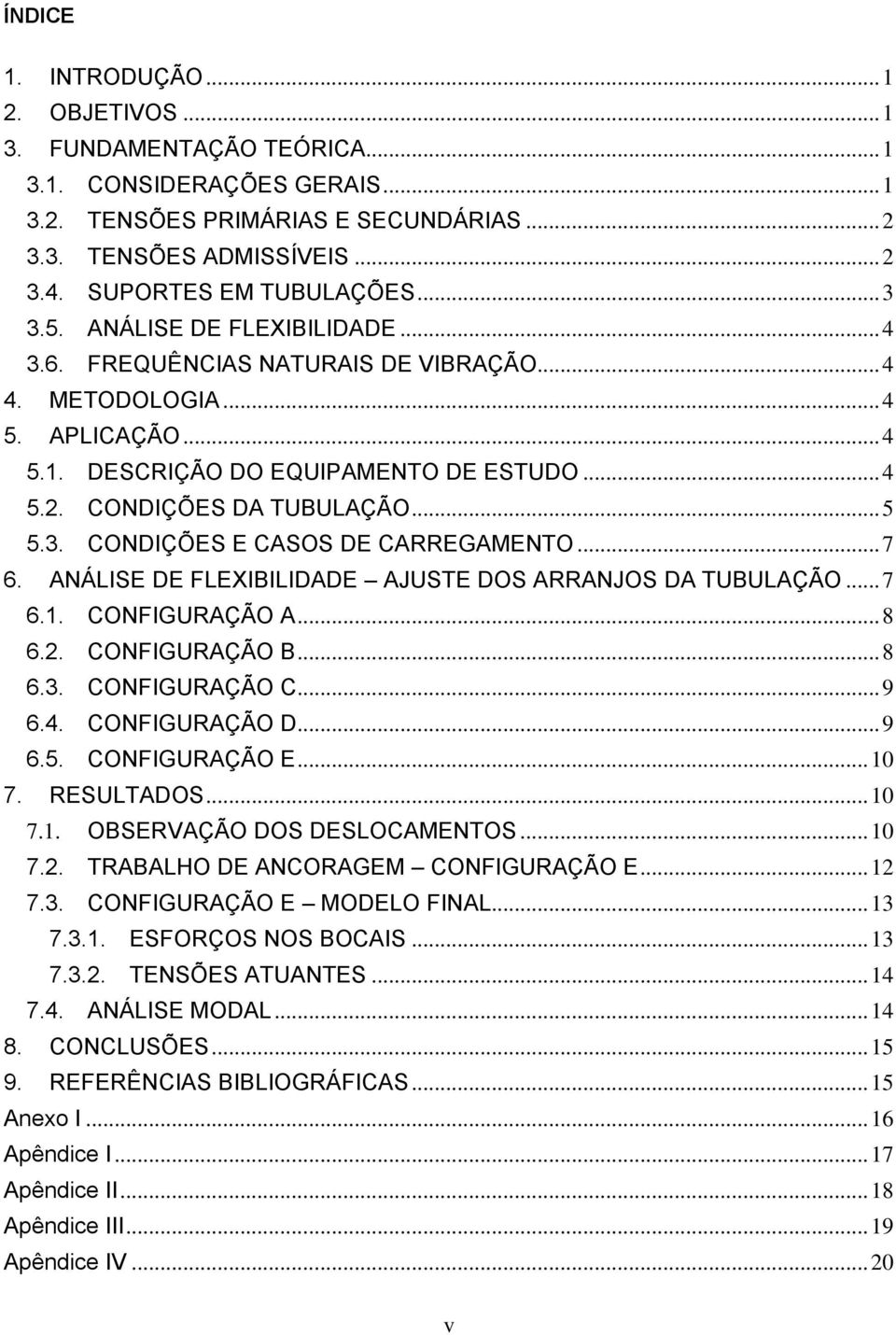 CONDIÇÕES DA TUBULAÇÃO... 5 5.3. CONDIÇÕES E CASOS DE CARREGAMENTO... 7 6. ANÁLISE DE FLEXIBILIDADE AJUSTE DOS ARRANJOS DA TUBULAÇÃO... 7 6.1. CONFIGURAÇÃO A... 8 6.2. CONFIGURAÇÃO B... 8 6.3. CONFIGURAÇÃO C.