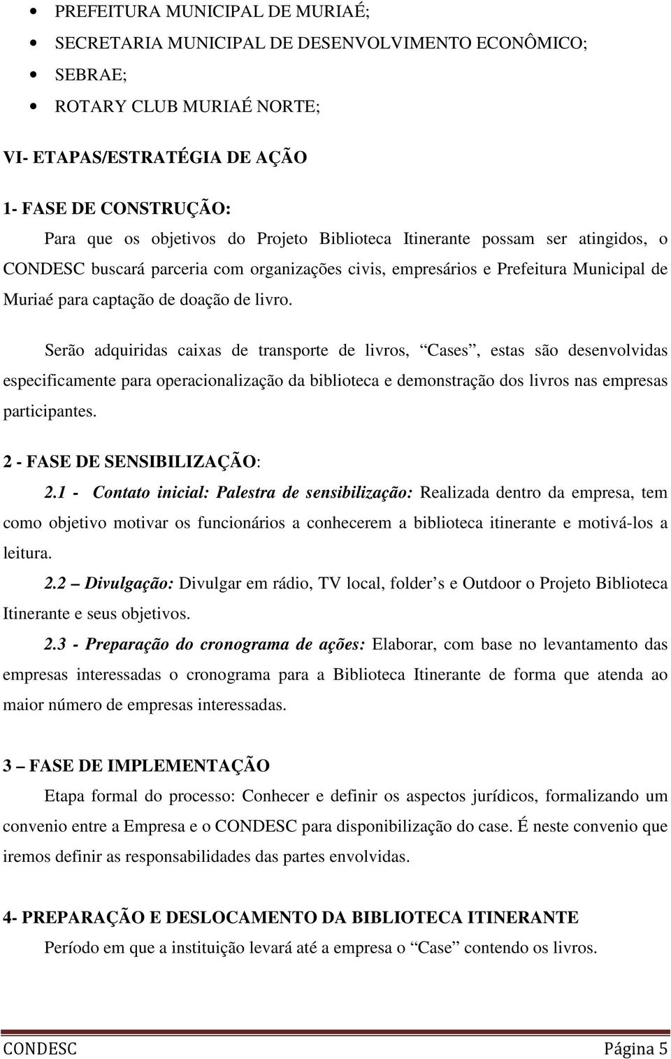 Serão adquiridas caixas de transporte de livros, Cases, estas são desenvolvidas especificamente para operacionalização da biblioteca e demonstração dos livros nas empresas participantes.