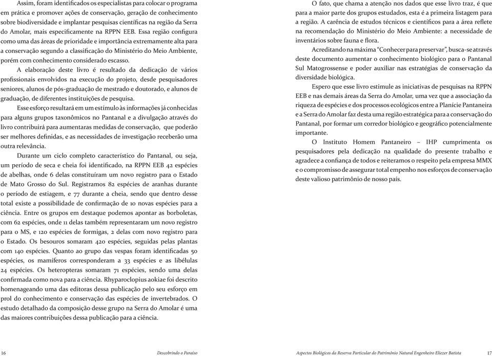 Essa região configura como uma das áreas de prioridade e importância extremamente alta para a conservação segundo a classificação do Ministério do Meio Ambiente, porém com conhecimento considerado