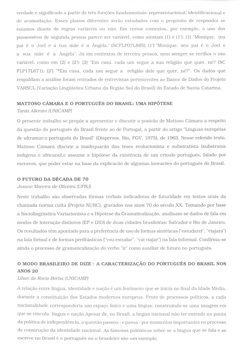 Em cerlos contextos, por exemplo, 0 uso dos possessivos de segunda pessoa parece ser variavel. como alestam (I) e (1'): (I) "Monique, teu pai e 0 Joel e a lua mae e a Angela.