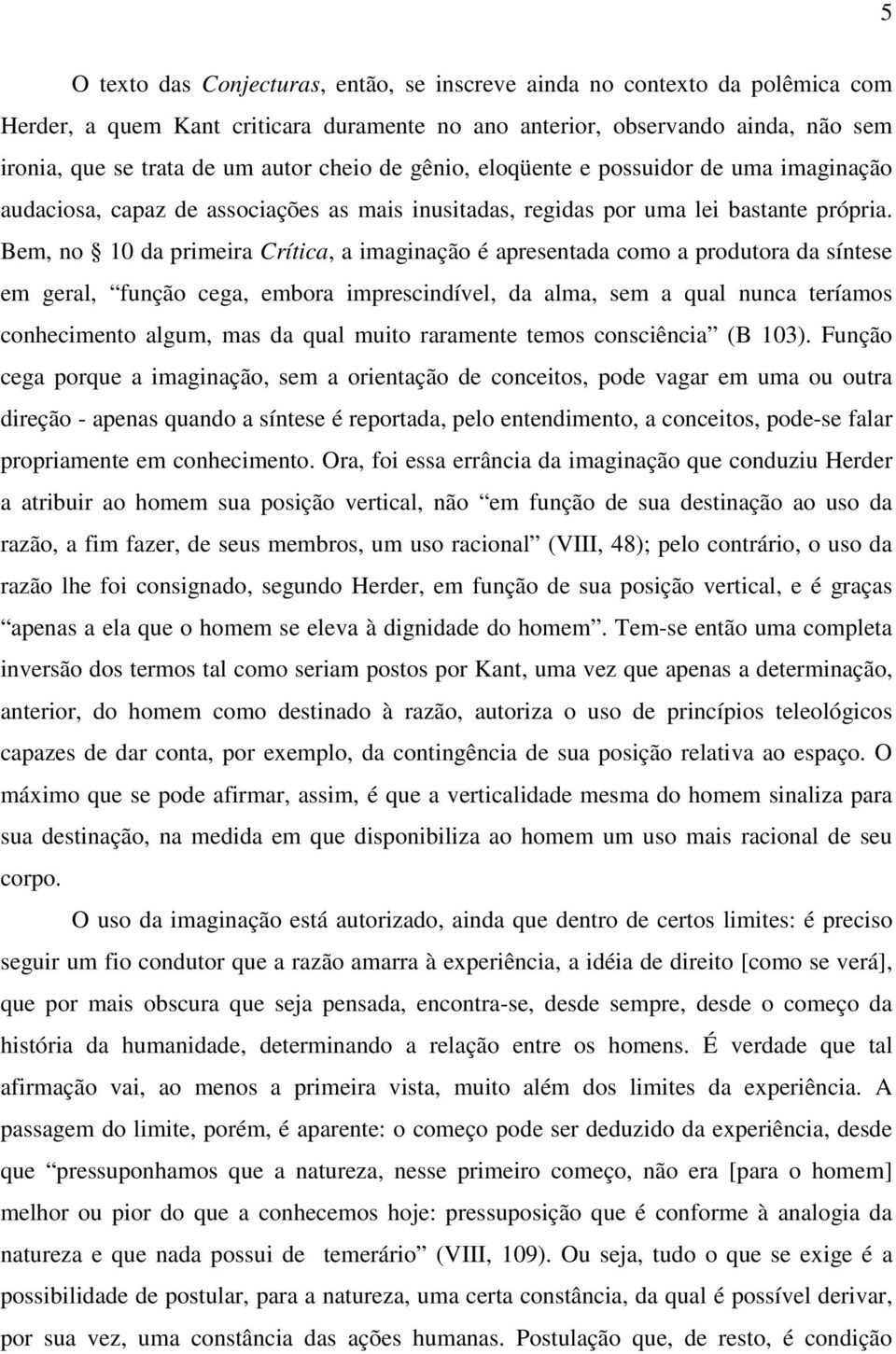 Bem, no 10 da primeira Crítica, a imaginação é apresentada como a produtora da síntese em geral, função cega, embora imprescindível, da alma, sem a qual nunca teríamos conhecimento algum, mas da qual