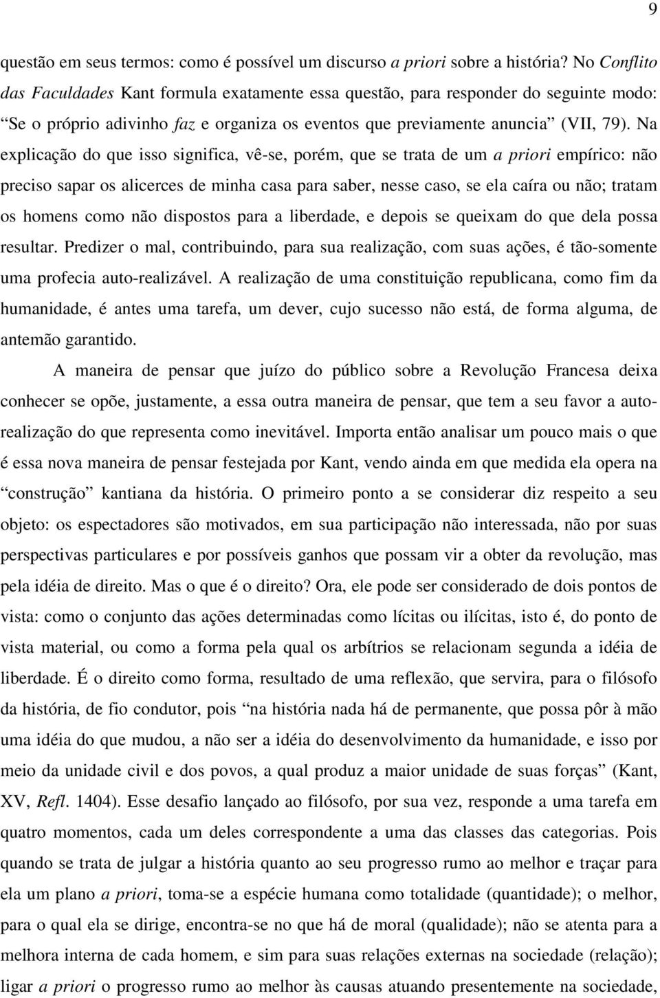 Na explicação do que isso significa, vê-se, porém, que se trata de um a priori empírico: não preciso sapar os alicerces de minha casa para saber, nesse caso, se ela caíra ou não; tratam os homens