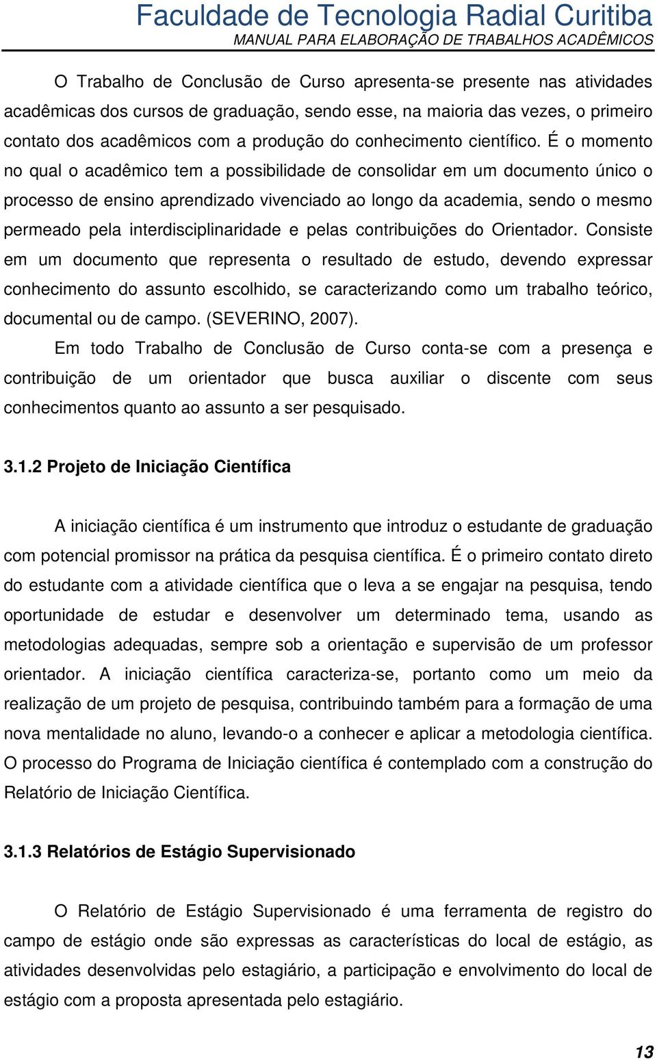 É o momento no qual o acadêmico tem a possibilidade de consolidar em um documento único o processo de ensino aprendizado vivenciado ao longo da academia, sendo o mesmo permeado pela