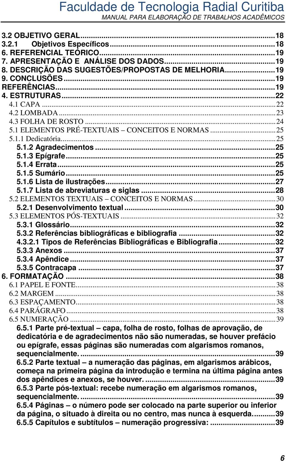 .. 25 5.1.3 Epígrafe... 25 5.1.4 Errata... 25 5.1.5 Sumário... 25 5.1.6 Lista de ilustrações... 27 5.1.7 Lista de abreviaturas e siglas... 28 5.2 ELEMENTOS TEXTUAIS CONCEITOS E NORMAS... 30 5.2.1 Desenvolvimento textual.