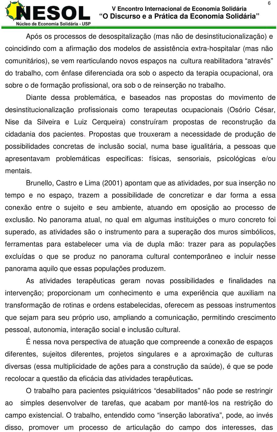 Diante dessa problemática, e baseados nas propostas do movimento de desinstitucionalização profissionais como terapeutas ocupacionais (Osório César, Nise da Silveira e Luiz Cerqueira) construíram