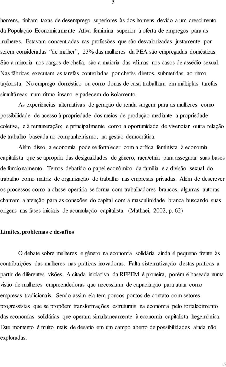 São a minoria nos cargos de chefia, são a maioria das vítimas nos casos de assédio sexual. Nas fábricas executam as tarefas controladas por chefes diretos, submetidas ao ritmo taylorista.