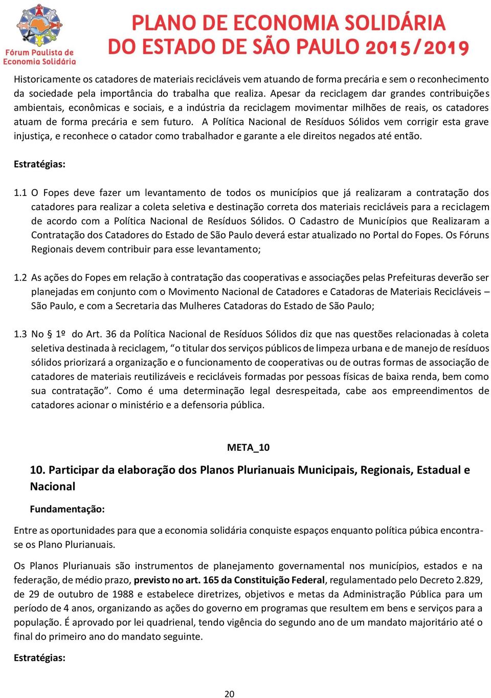 A Política Nacional de Resíduos Sólidos vem corrigir esta grave injustiça, e reconhece o catador como trabalhador e garante a ele direitos negados até então. Estratégias: 1.