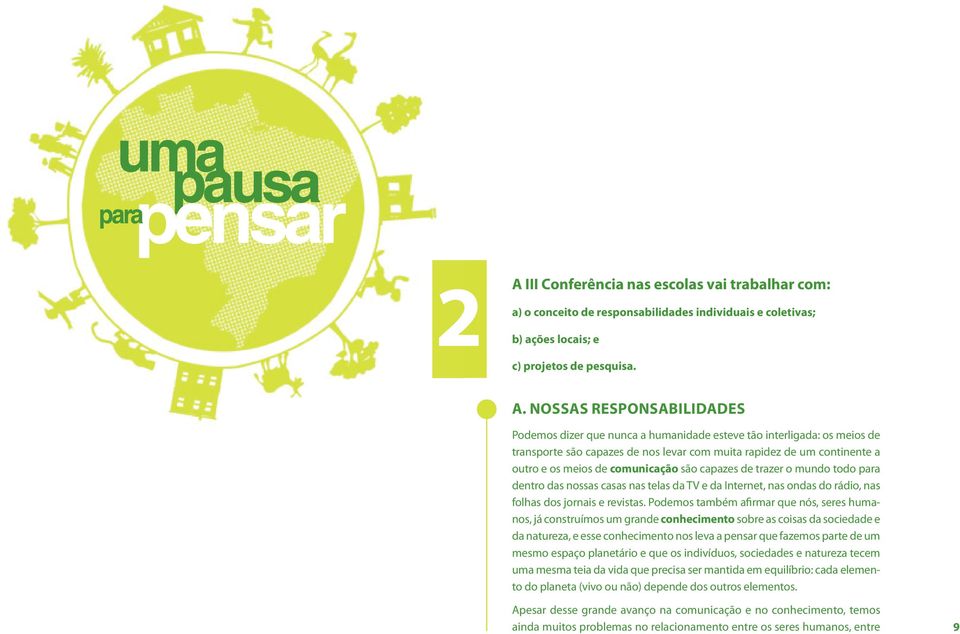 comunicação são capazes de trazer o mundo todo para dentro das nossas casas nas telas da TV e da Internet, nas ondas do rádio, nas folhas dos jornais e revistas.