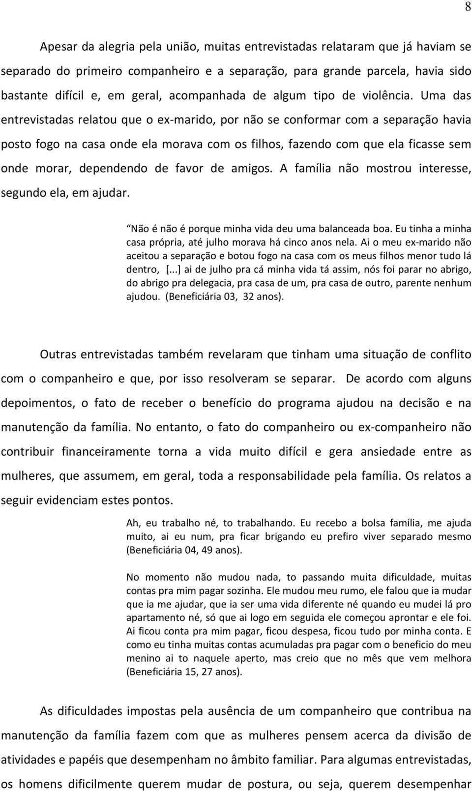 Uma das entrevistadas relatou que o ex-marido, por não se conformar com a separação havia posto fogo na casa onde ela morava com os filhos, fazendo com que ela ficasse sem onde morar, dependendo de