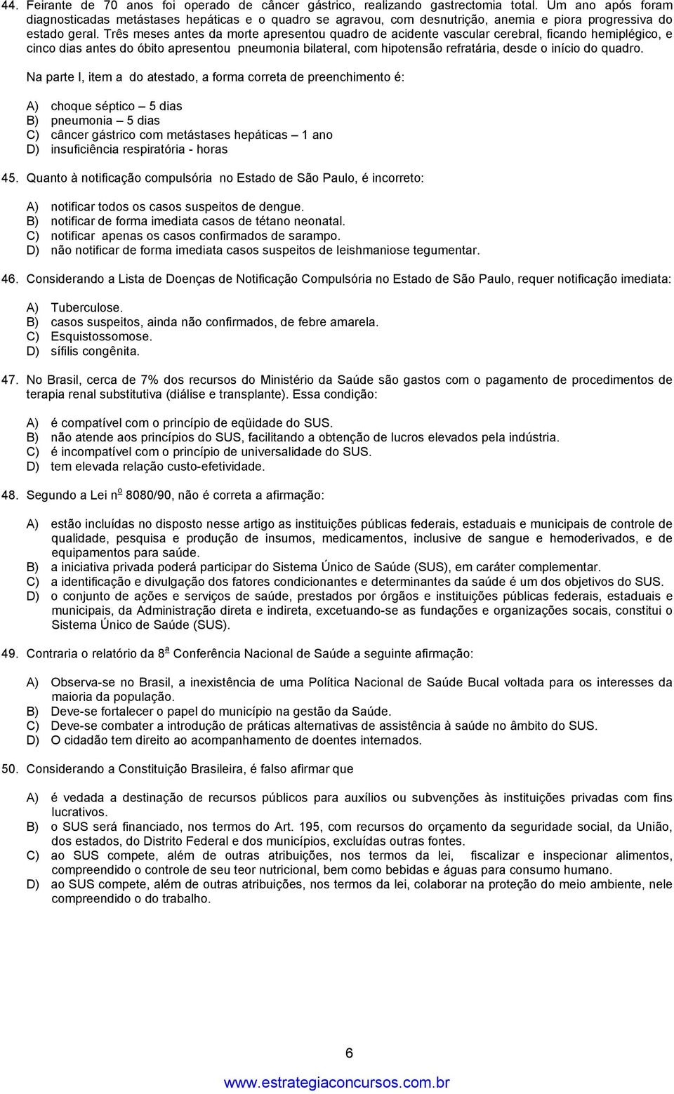 Três meses antes da morte apresentou quadro de acidente vascular cerebral, ficando hemiplégico, e cinco dias antes do óbito apresentou pneumonia bilateral, com hipotensão refratária, desde o início