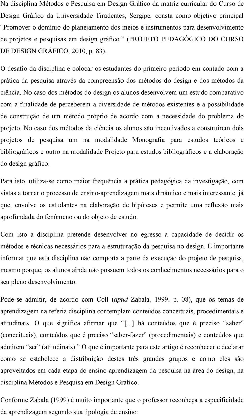 O desafio da disciplina é colocar os estudantes do primeiro período em contado com a prática da pesquisa através da compreensão dos métodos do design e dos métodos da ciência.