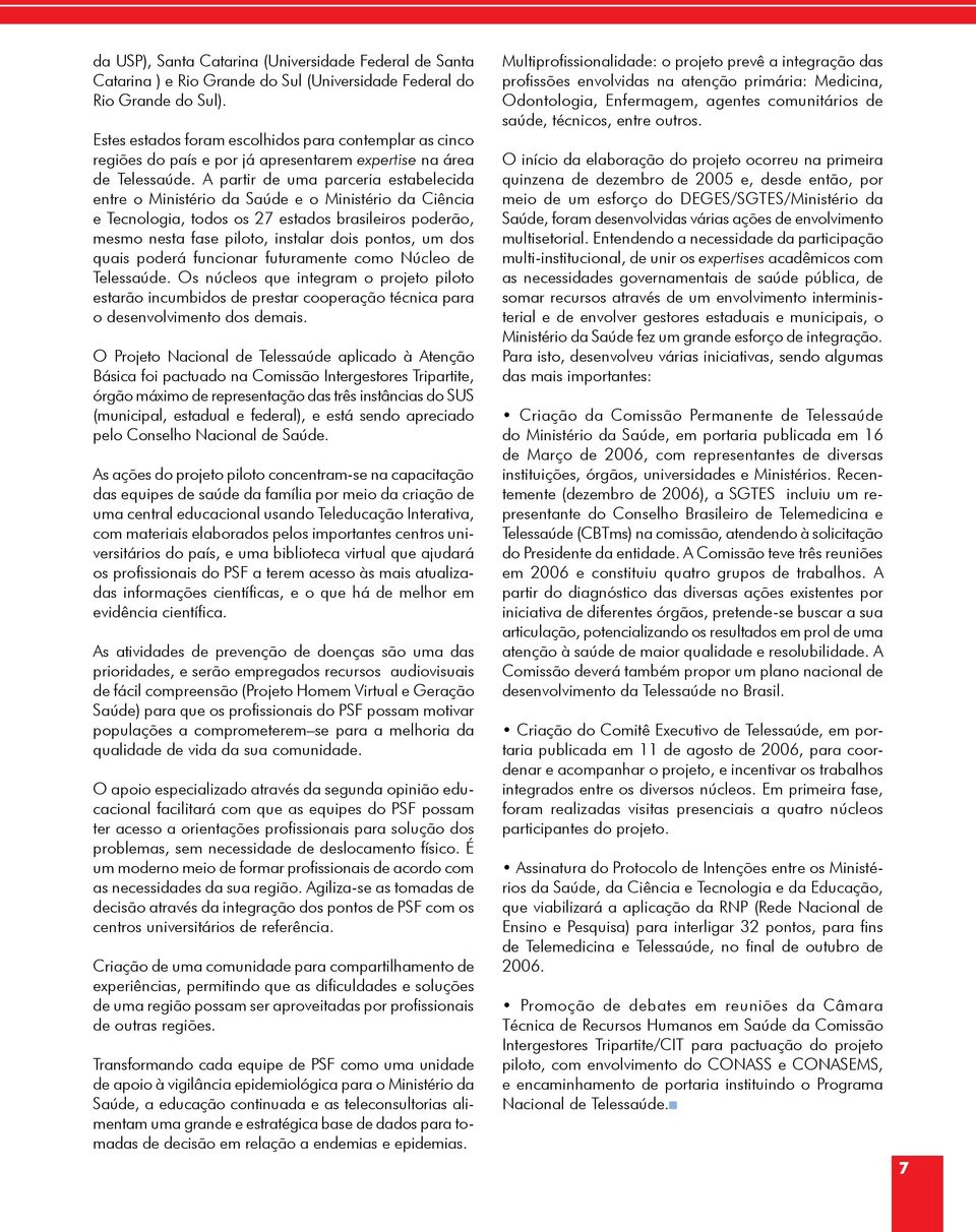 A partir de uma parceria estabelecida entre o Ministério da Saúde e o Ministério da Ciência e Tecnologia, todos os 27 estados brasileiros poderão, mesmo nesta fase piloto, instalar dois pontos, um