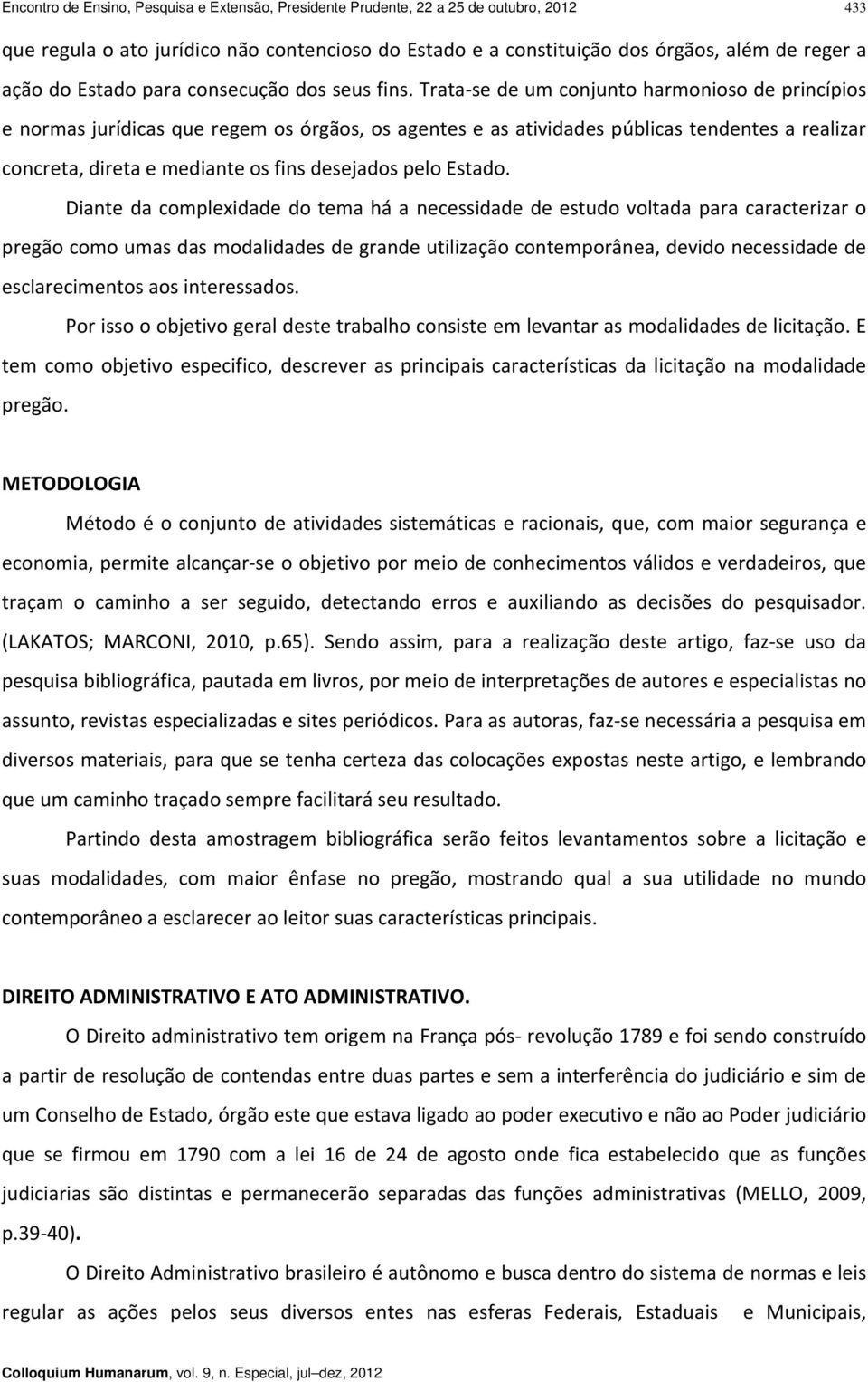 Trata se de um conjunto harmonioso de princípios e normas jurídicas que regem os órgãos, os agentes e as atividades públicas tendentes a realizar concreta, direta e mediante os fins desejados pelo