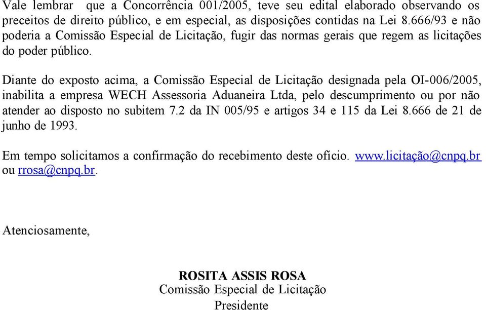 Diante do exposto acima, a Comissão Especial de Licitação designada pela OI-006/2005, inabilita a empresa WECH Assessoria Aduaneira Ltda, pelo descumprimento ou por não atender ao