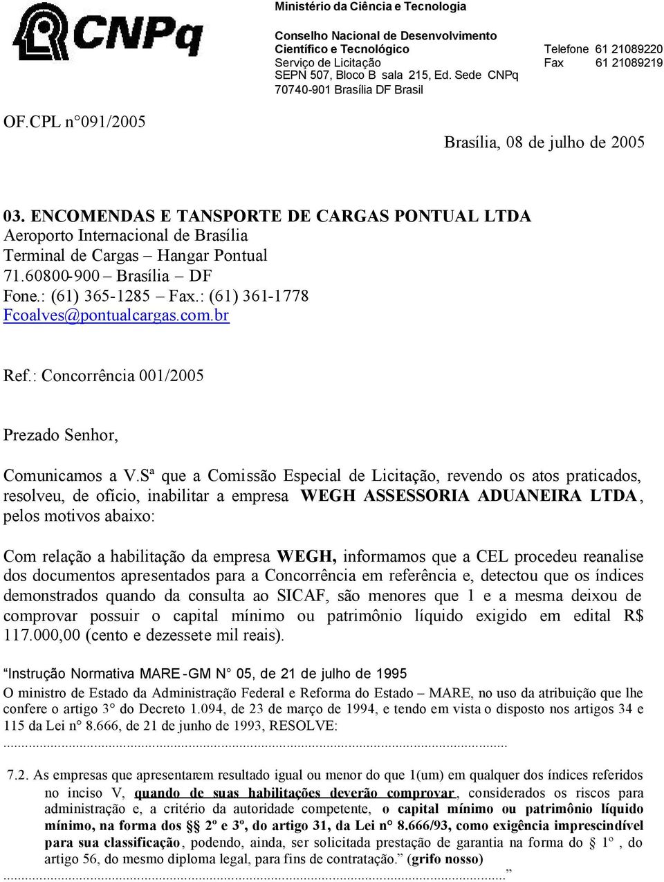 Sª que a Comissão Especial de Licitação, revendo os atos praticados, resolveu, de ofício, inabilitar a empresa WEGH ASSESSORIA ADUANEIRA LTDA, pelos motivos abaixo: Com relação a habilitação da