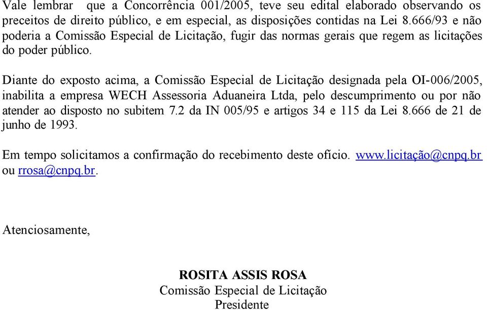 Diante do exposto acima, a Comissão Especial de Licitação designada pela OI-006/2005, inabilita a empresa WECH Assessoria Aduaneira Ltda, pelo descumprimento ou por não atender ao