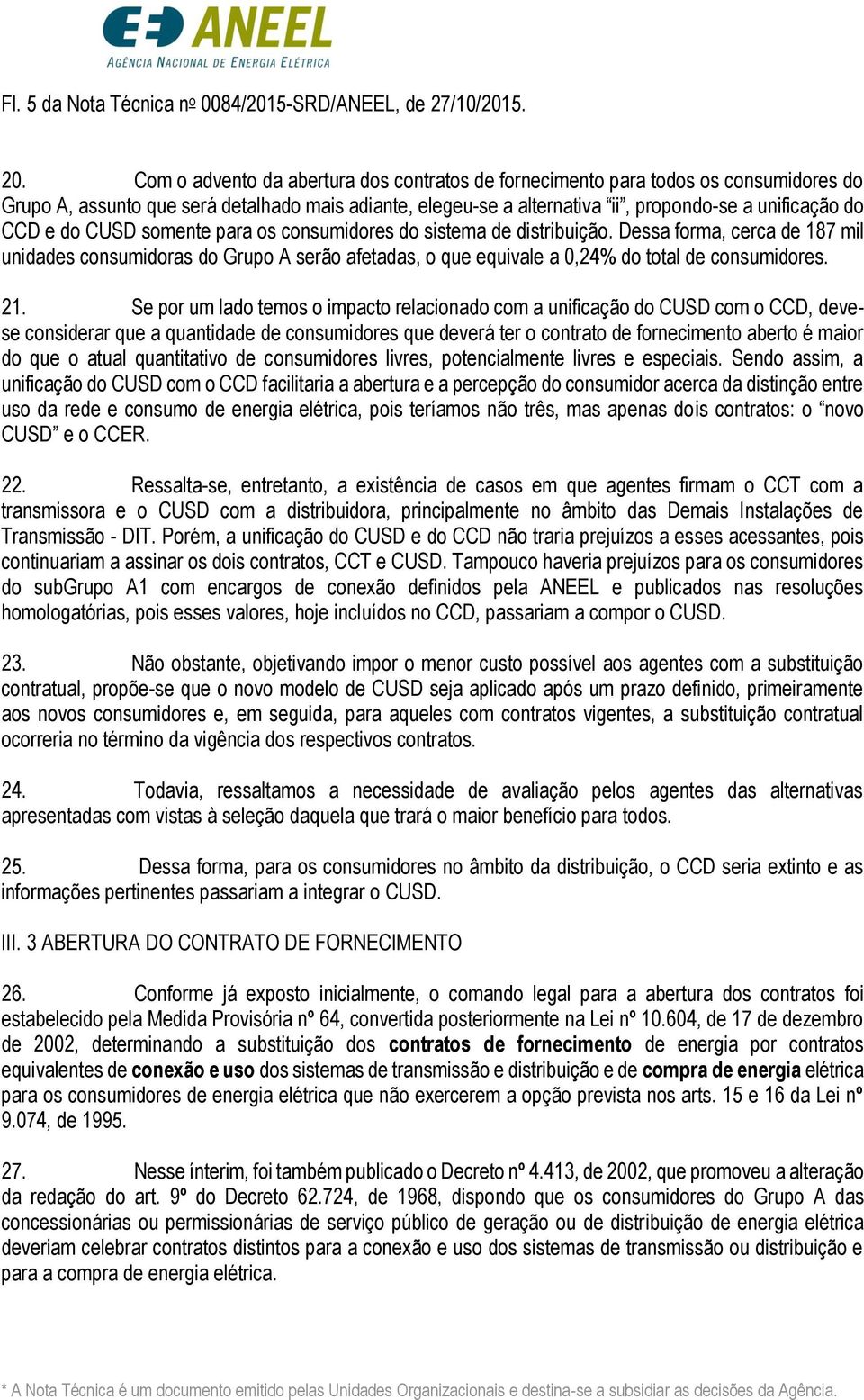 do CUSD somente para os consumidores do sistema de distribuição. Dessa forma, cerca de 187 mil unidades consumidoras do Grupo A serão afetadas, o que equivale a 0,24% do total de consumidores. 21.