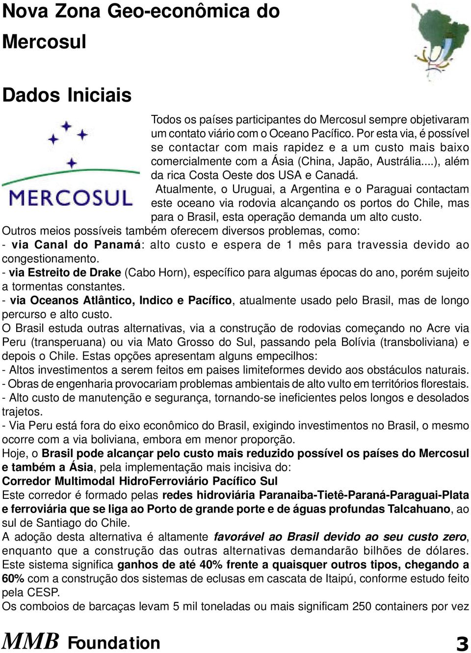 Atualmente, o Uruguai, a Argentina e o Paraguai contactam este oceano via rodovia alcançando os portos do Chile, mas para o Brasil, esta operação demanda um alto custo.