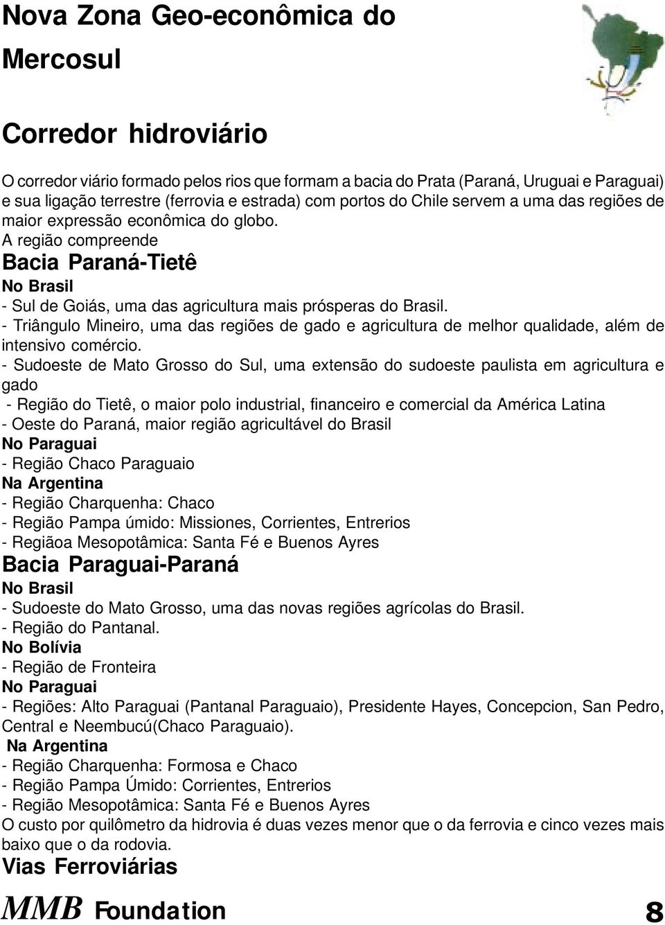 - Triângulo Mineiro, uma das regiões de gado e agricultura de melhor qualidade, além de intensivo comércio.