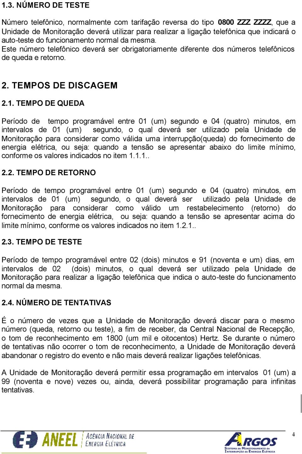 TEMPO DE QUEDA Período de tempo programável entre 01 (um) segundo e 04 (quatro) minutos, em intervalos de 01 (um) segundo, o qual deverá ser utilizado pela Unidade de Monitoração para considerar como