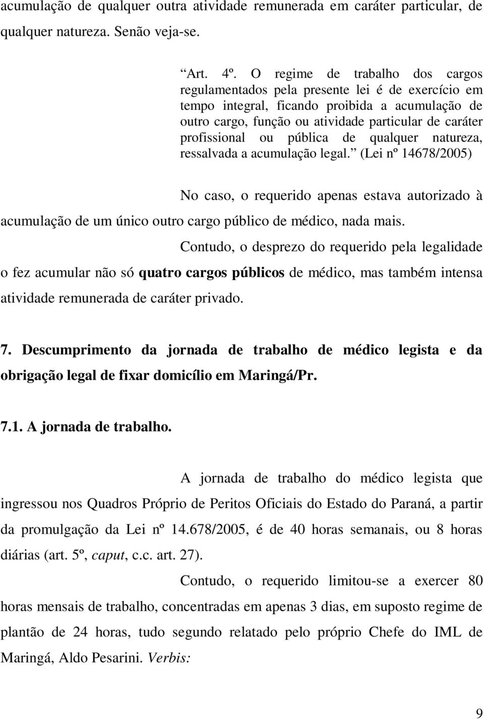 ou pública de qualquer natureza, ressalvada a acumulação legal. (Lei nº 14678/2005) No caso, o requerido apenas estava autorizado à acumulação de um único outro cargo público de médico, nada mais.