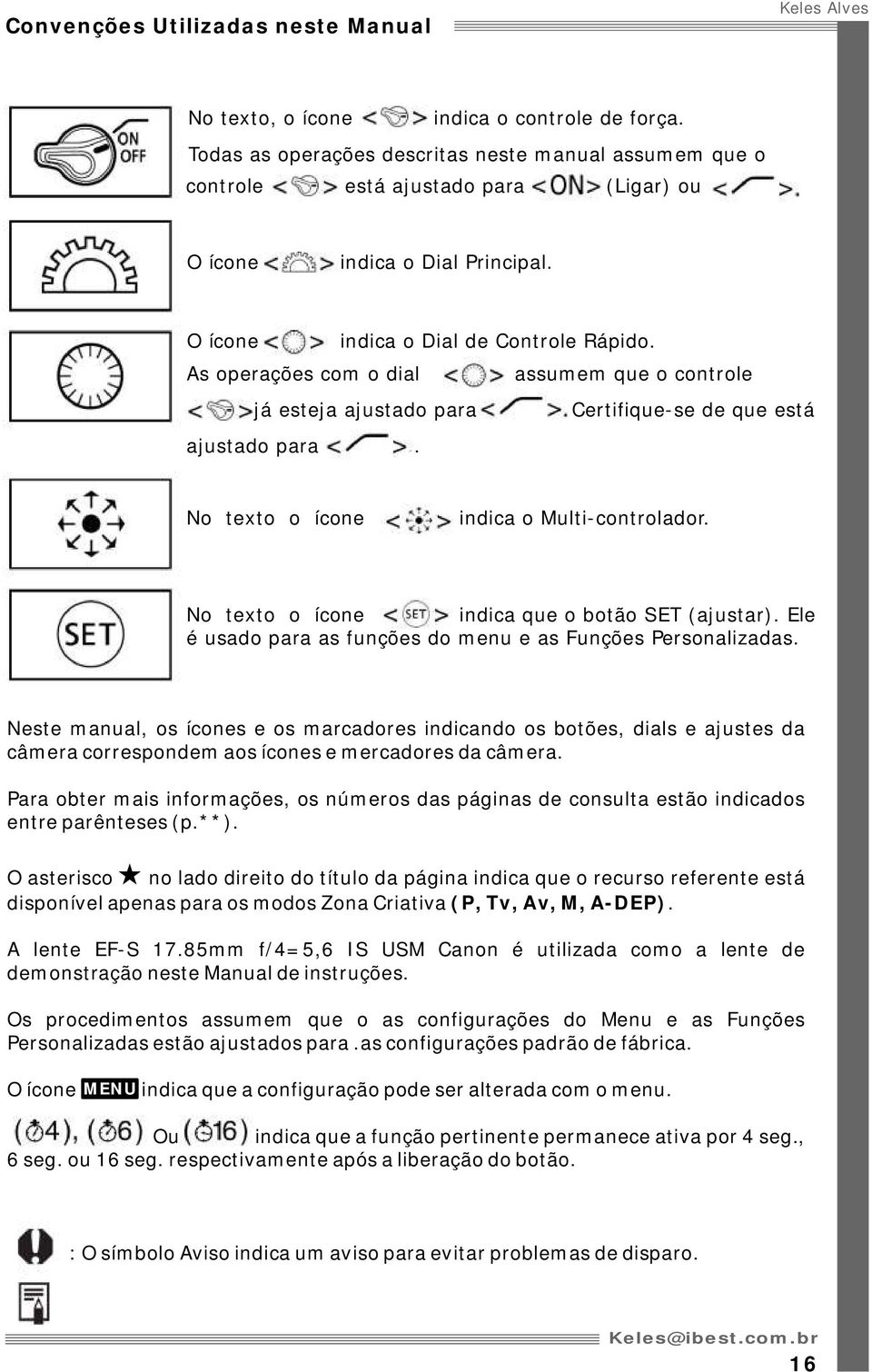 As operações com o dial assumem que o controle já esteja ajustado para Certifique-se de que está ajustado para. No texto o ícone indica o Multi-controlador.