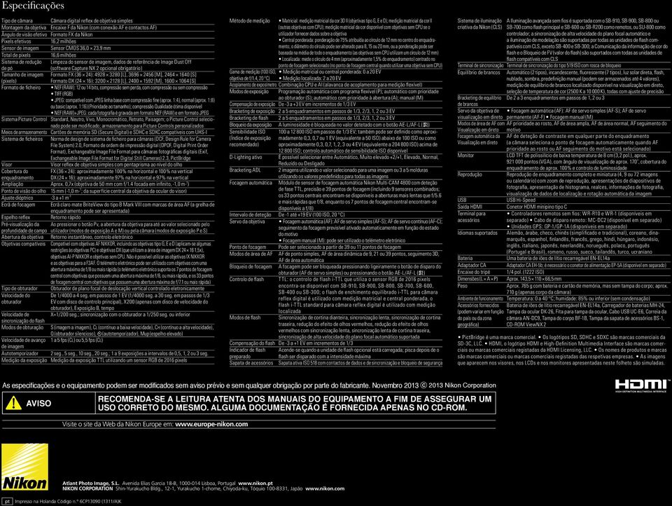 Capture NX 2 opcional obrigatório) Tamanho de imagem Formato FX (36 24): 4928 3280 [L], 3696 2456 [M], 2464 1640 [S] (pixels) Formato DX (24 16): 3200 2128 [L], 2400 1592 [M], 1600 1064 [S] Formato