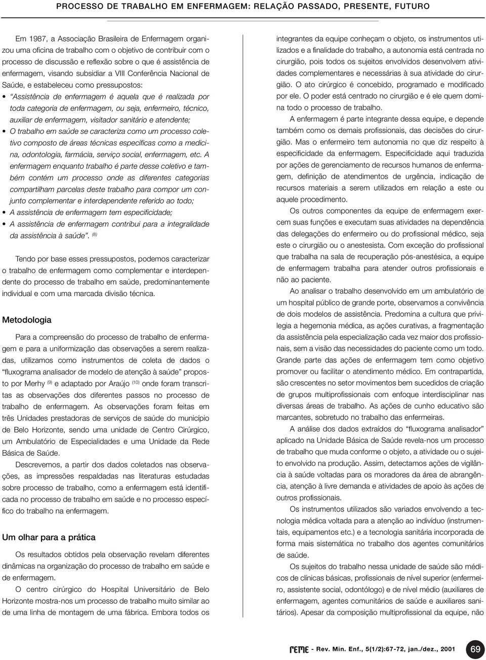 auxiliar de enfermagem, visitador sanitário e atendente; O trabalho em saúde se caracteriza como um processo coletivo composto de áreas técnicas específicas como a medicina, odontologia, farmácia,