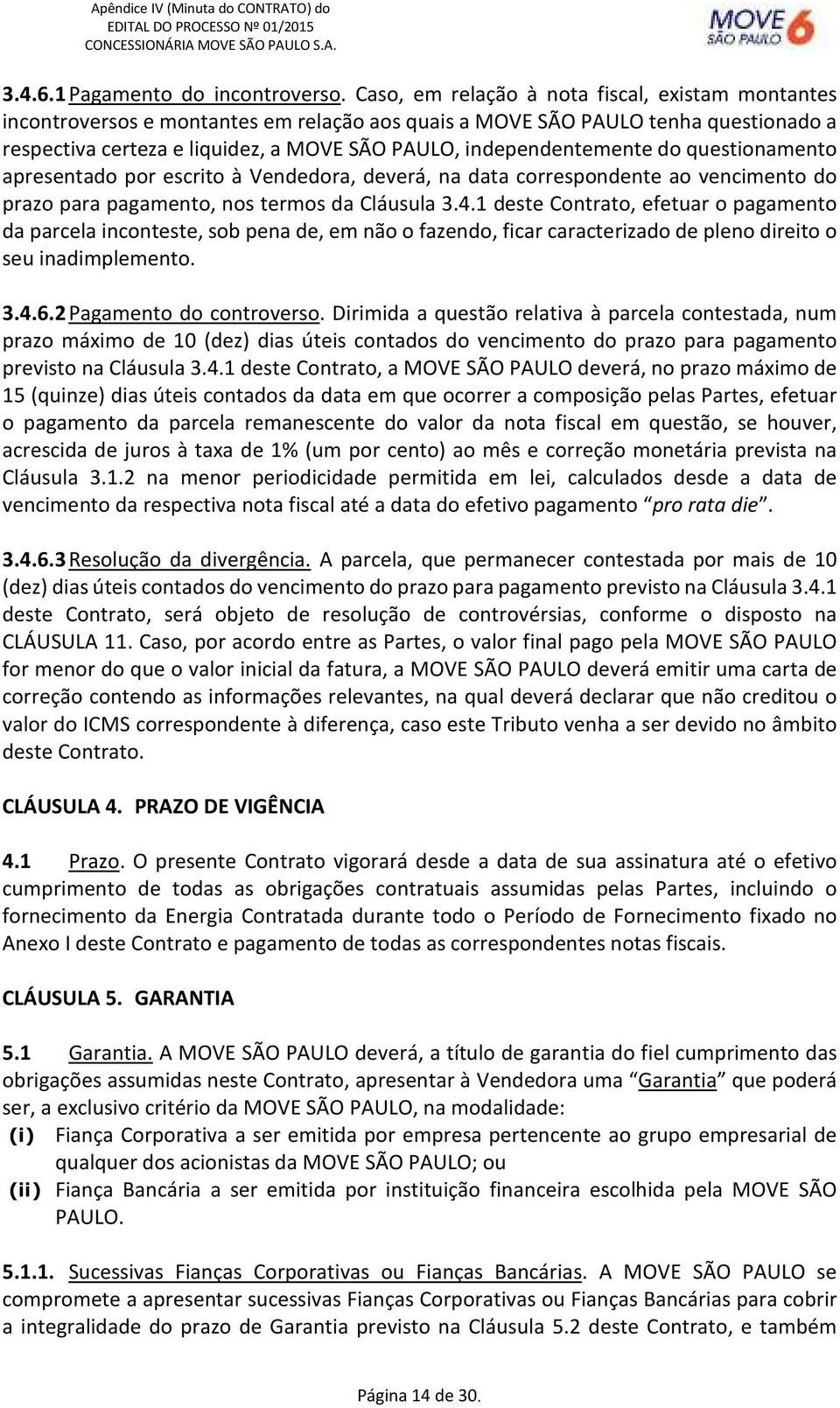 independentemente do questionamento apresentado por escrito à Vendedora, deverá, na data correspondente ao vencimento do prazo para pagamento, nos termos da Cláusula 3.4.