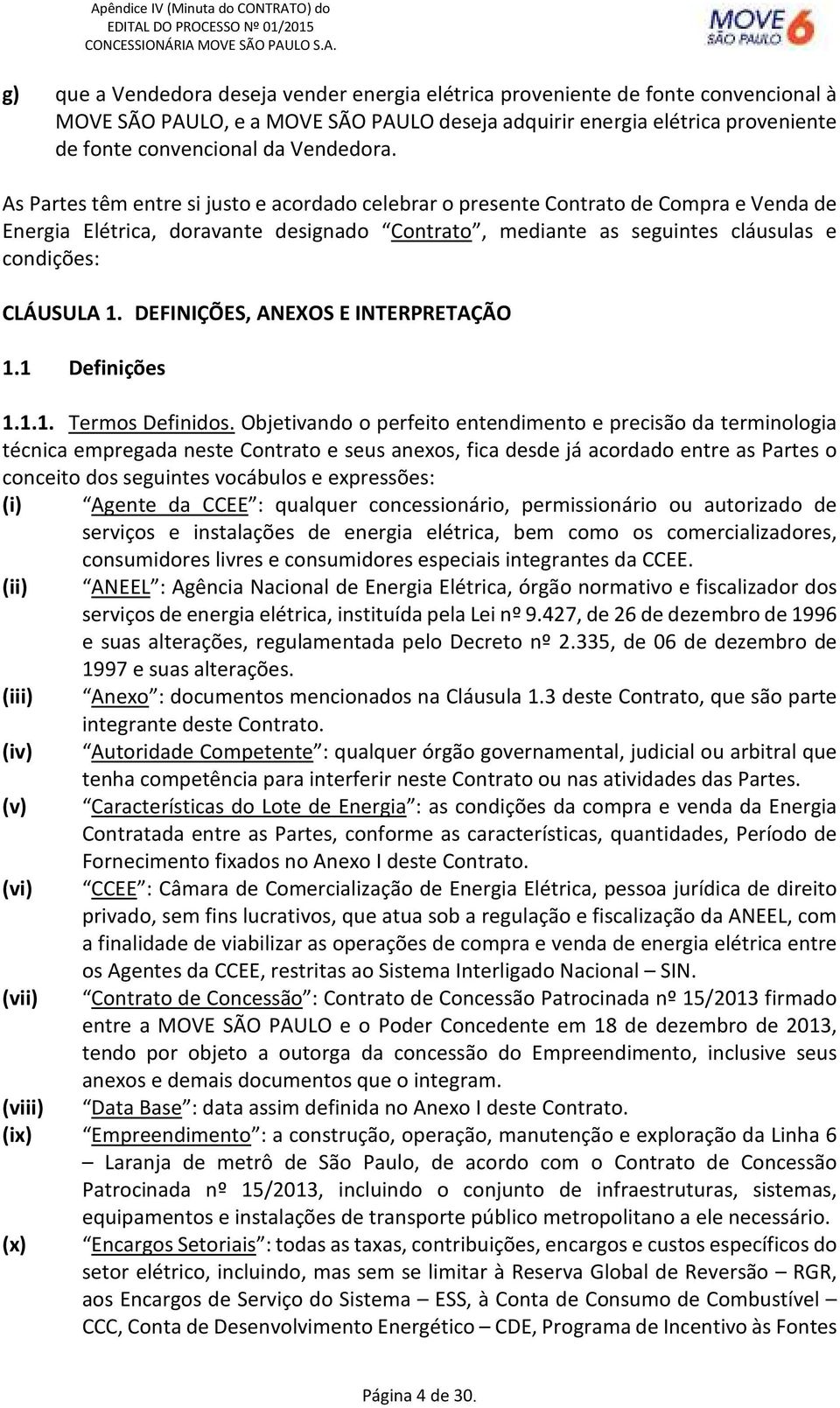 As Partes têm entre si justo e acordado celebrar o presente Contrato de Compra e Venda de Energia Elétrica, doravante designado Contrato, mediante as seguintes cláusulas e condições: CLÁUSULA 1.