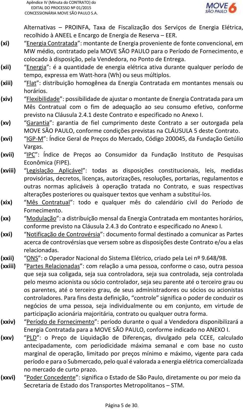 no Ponto de Entrega. (xii) Energia : é a quantidade de energia elétrica ativa durante qualquer período de tempo, expressa em Watt-hora (Wh) ou seus múltiplos.