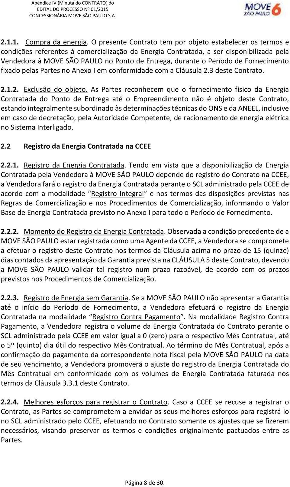 durante o Período de Fornecimento fixado pelas Partes no Anexo I em conformidade com a Cláusula 2.3 deste Contrato. 2.1.2. Exclusão do objeto.