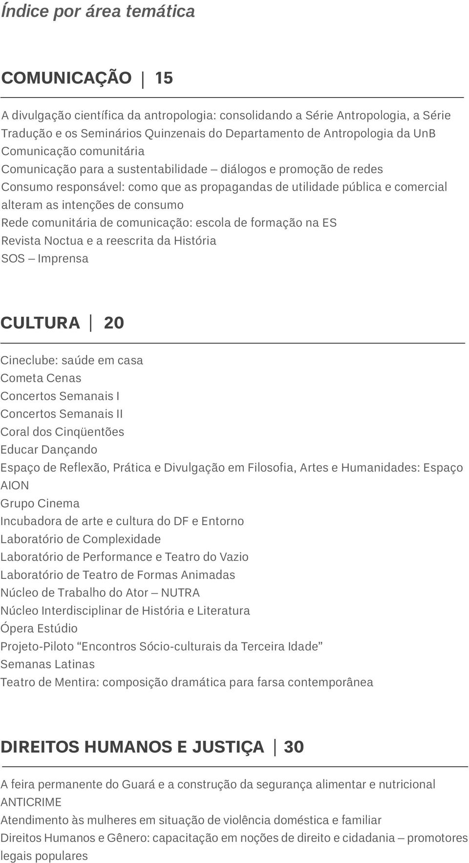 Rede comunitária de comunicação: escola de formação na ES Revista Noctua e a reescrita da História SOS Imprensa CULTURA 20 Cineclube: saúde em casa Cometa Cenas Concertos Semanais I Concertos