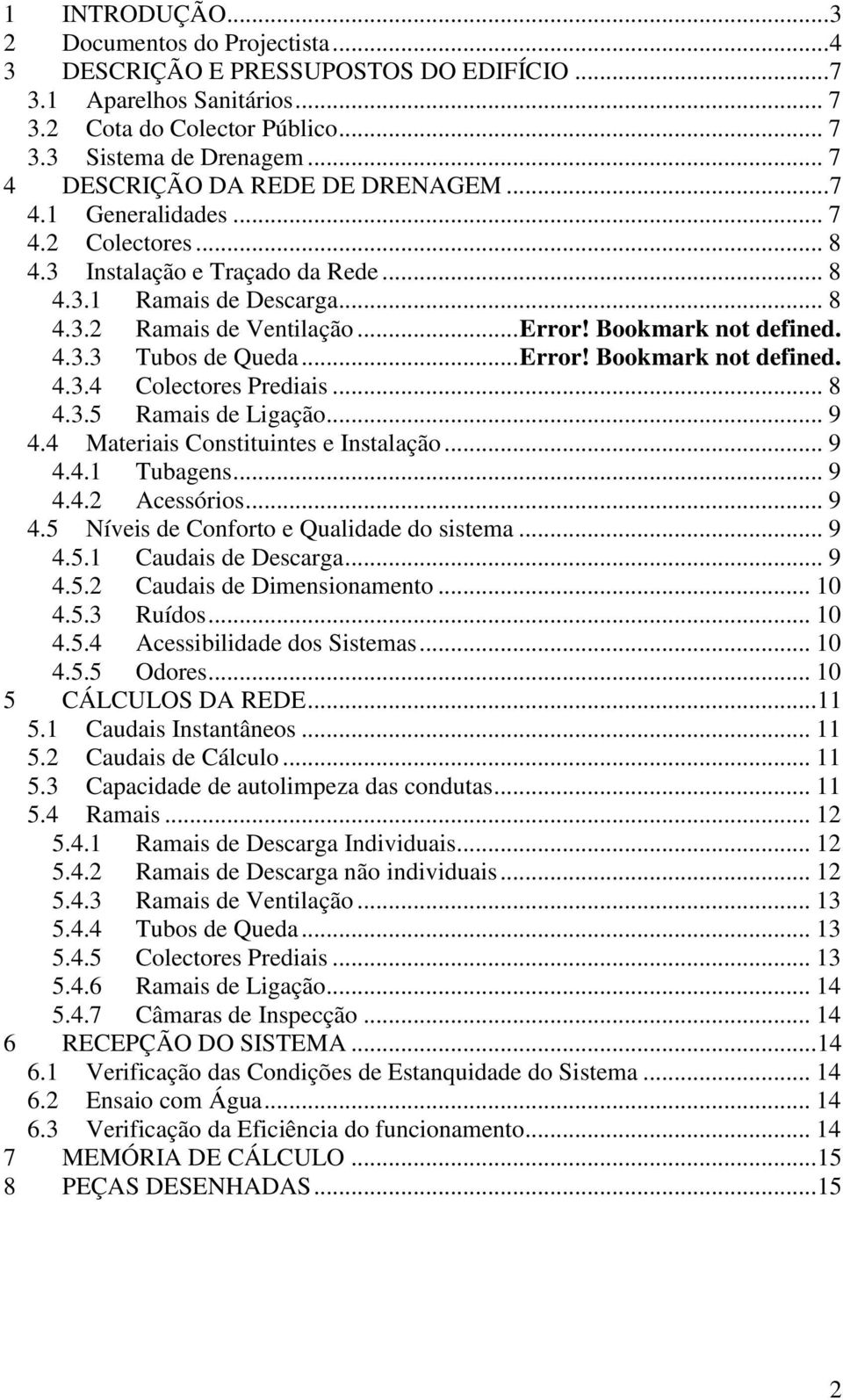 Bookmark not defined. 4.3.3 Tubos de Queda... Error! Bookmark not defined. 4.3.4 Colectores Prediais... 8 4.3.5 Ramais de Ligação... 9 4.4 Materiais Constituintes e Instalação... 9 4.4.1 Tubagens.