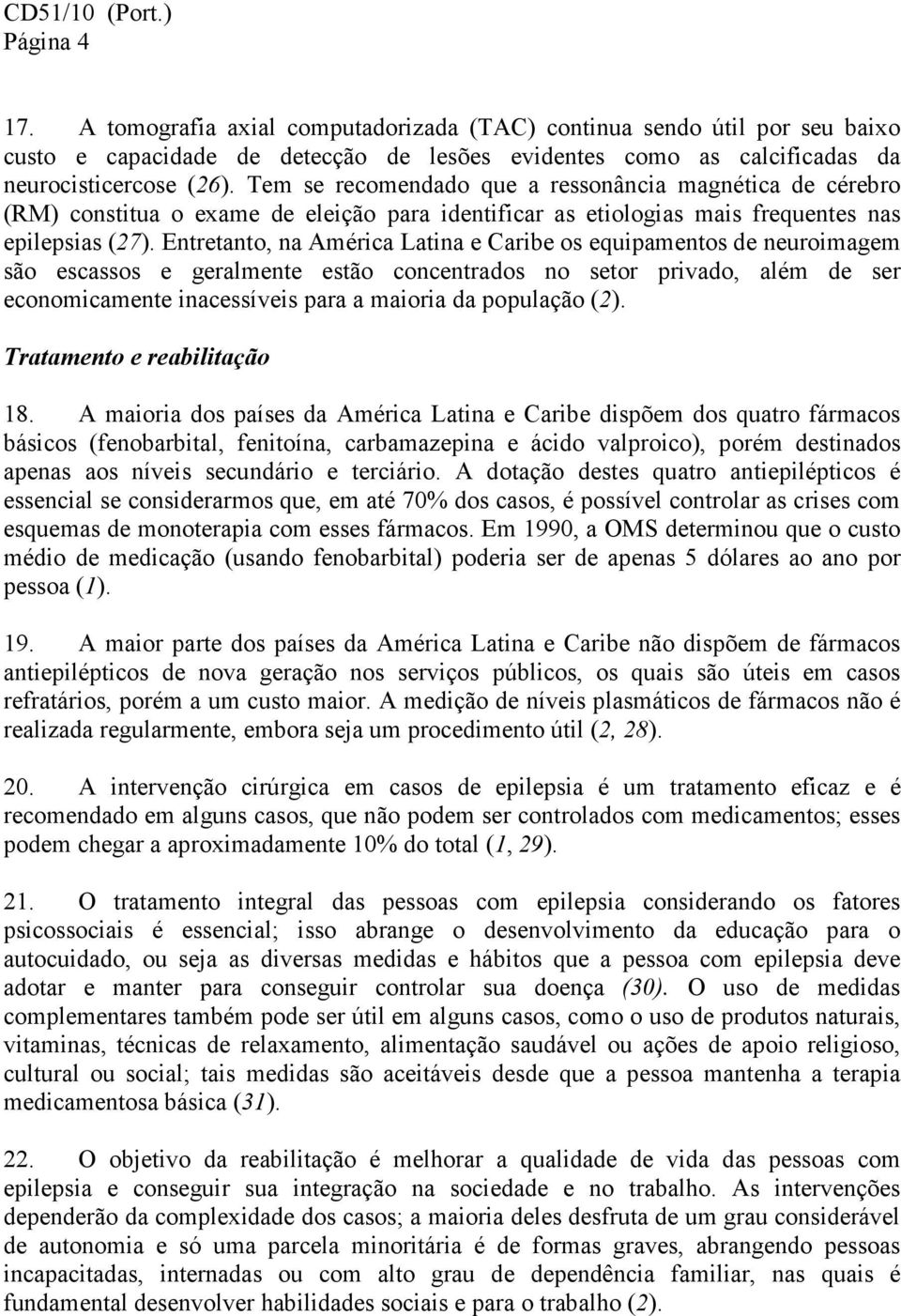 Entretanto, na América Latina e Caribe os equipamentos de neuroimagem são escassos e geralmente estão concentrados no setor privado, além de ser economicamente inacessíveis para a maioria da