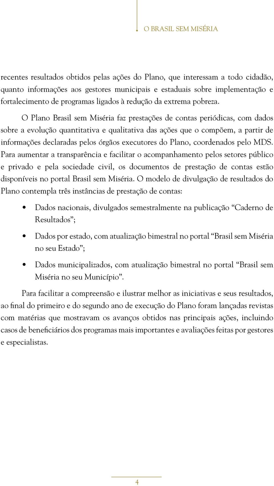 O Plano Brasil sem Miséria faz prestações de contas periódicas, com dados sobre a evolução quantitativa e qualitativa das ações que o compõem, a partir de informações declaradas pelos órgãos