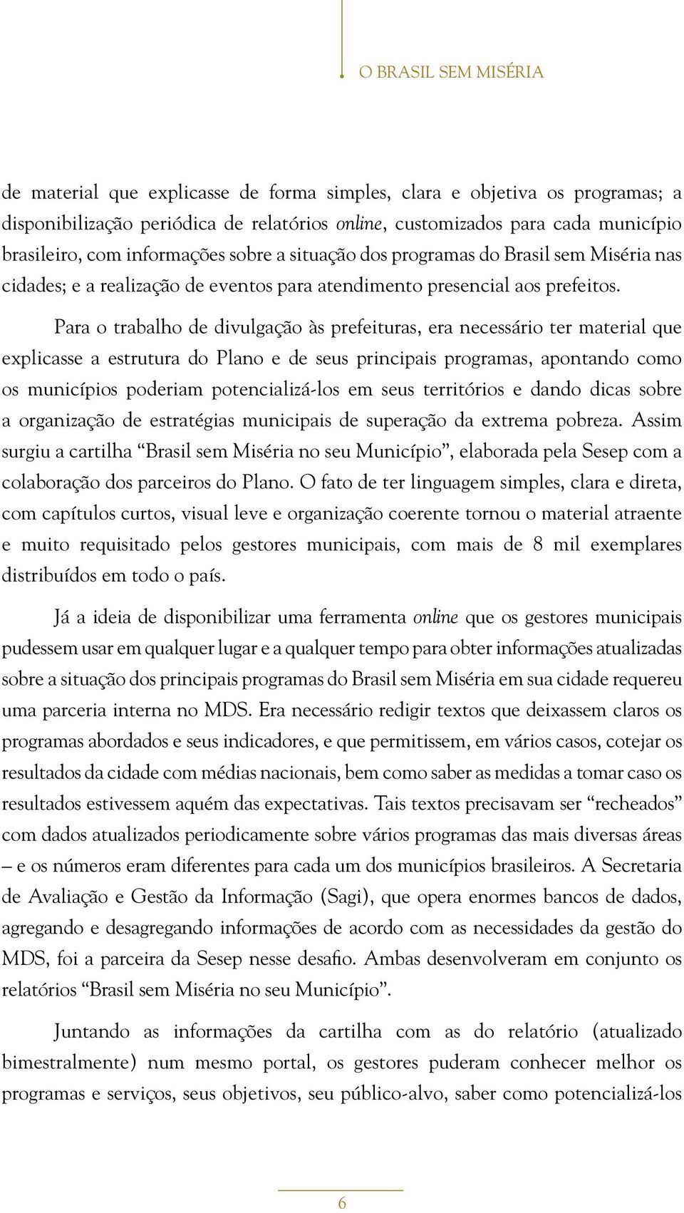 Para o trabalho de divulgação às prefeituras, era necessário ter material que explicasse a estrutura do Plano e de seus principais programas, apontando como os municípios poderiam potencializá-los em