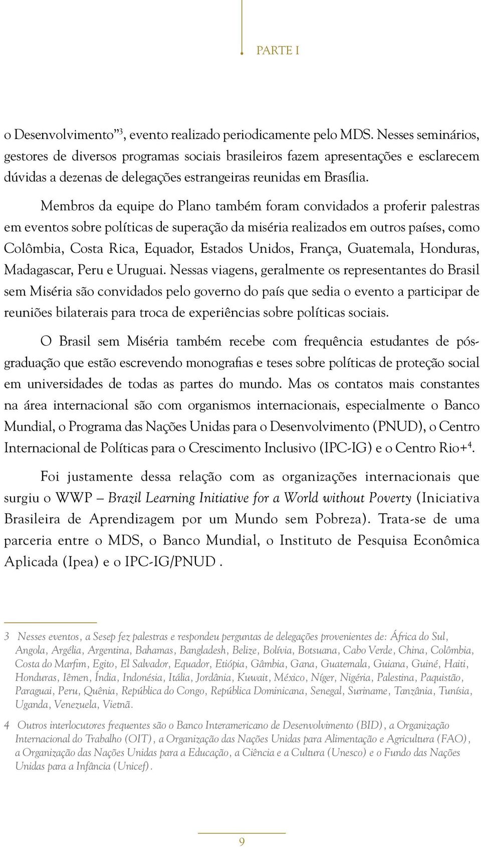 Membros da equipe do Plano também foram convidados a proferir palestras em eventos sobre políticas de superação da miséria realizados em outros países, como Colômbia, Costa Rica, Equador, Estados