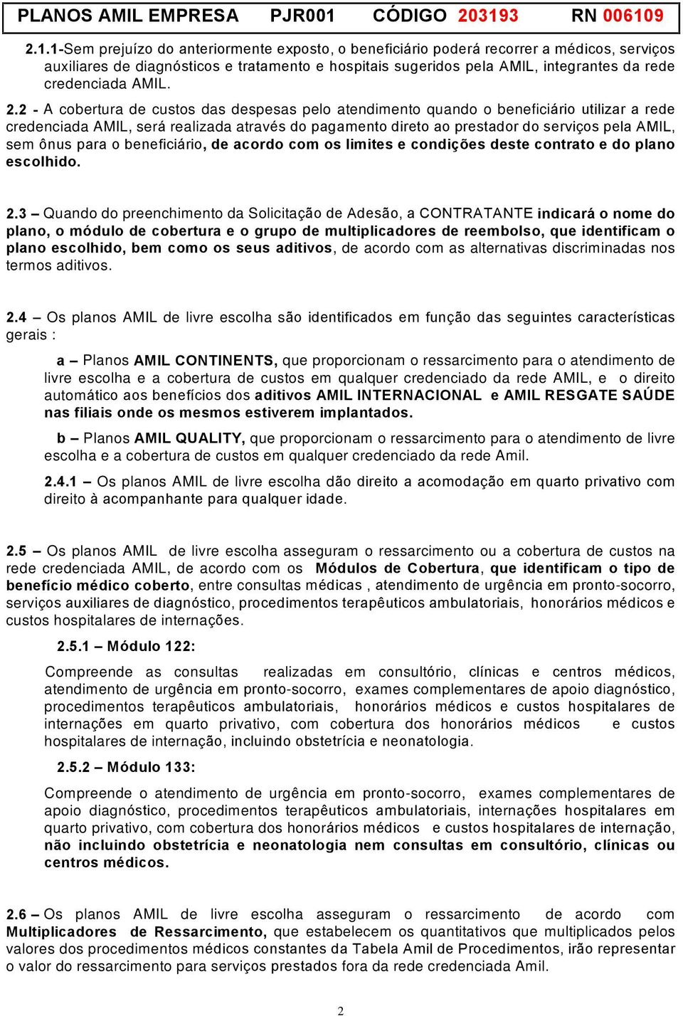 2 - A cobertura de custos das despesas pelo atendimento quando o benefici rio utilizar a rede credenciada AMIL, ser realizada atravžs do pagamento direto ao prestador do servi os pela AMIL, sem nus