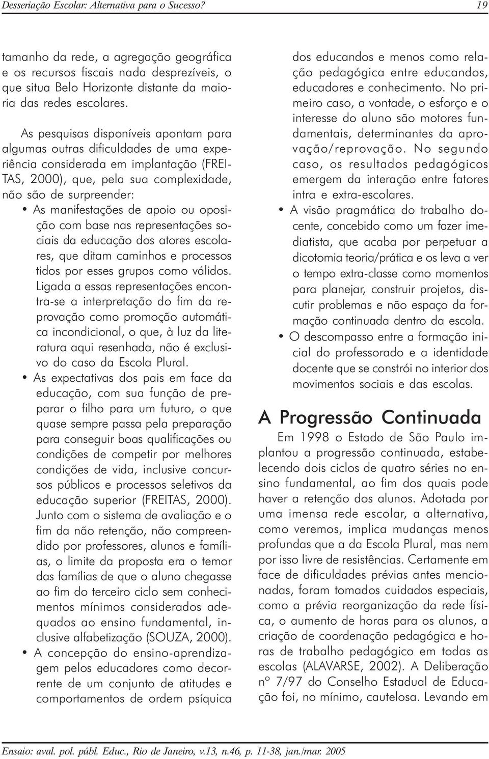 de apoio ou oposição com base nas representações sociais da educação dos atores escolares, que ditam caminhos e processos tidos por esses grupos como válidos.