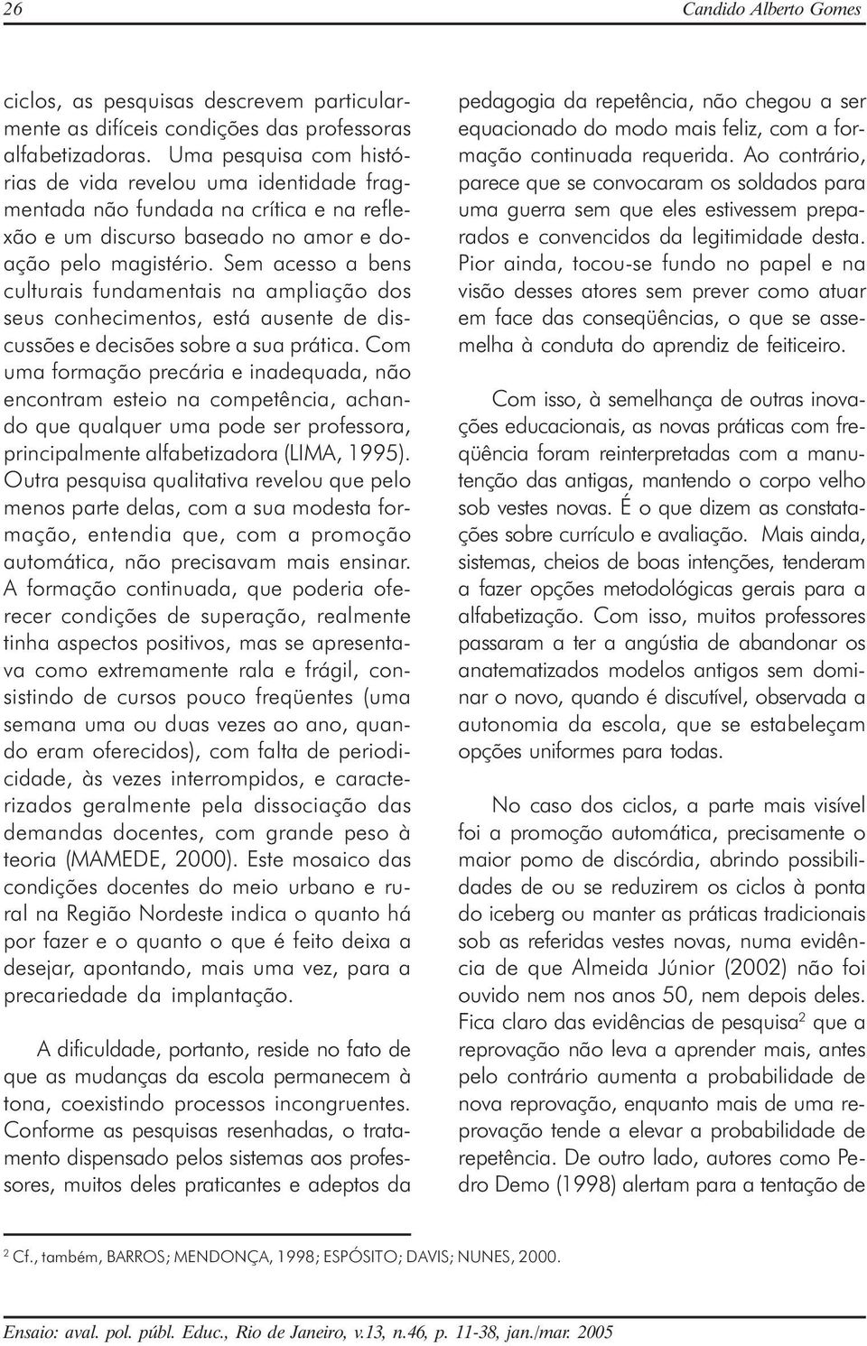 Sem acesso a bens culturais fundamentais na ampliação dos seus conhecimentos, está ausente de discussões e decisões sobre a sua prática.