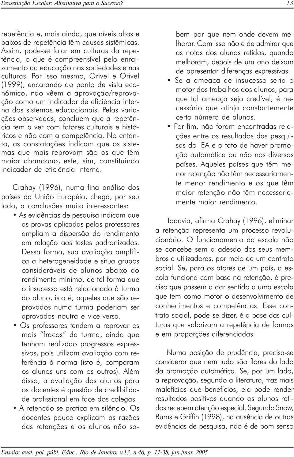 Por isso mesmo, Orivel e Orivel (1999), encarando do ponto de vista econômico, não vêem a aprovação/reprovação como um indicador de eficiência interna dos sistemas educacionais.