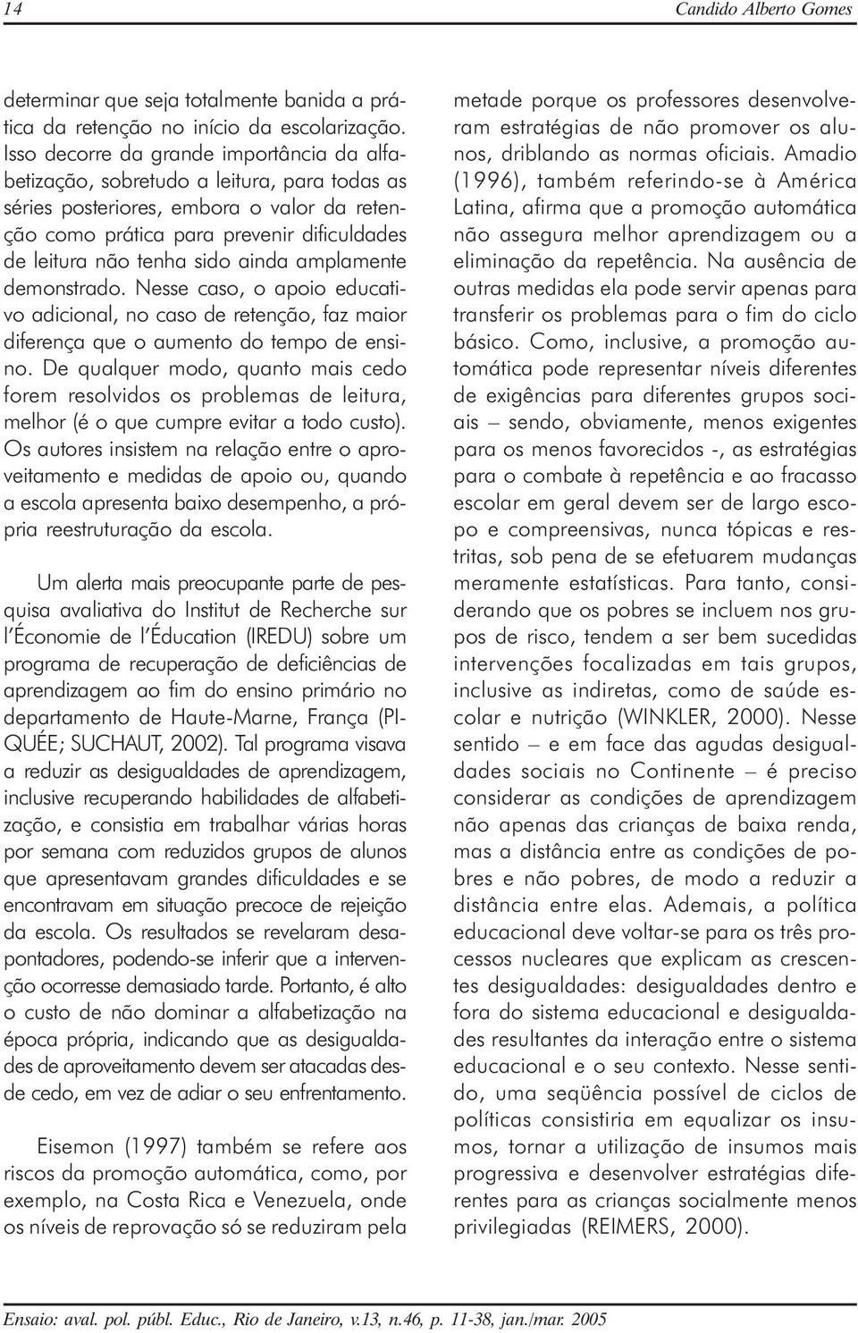 sido ainda amplamente demonstrado. Nesse caso, o apoio educativo adicional, no caso de retenção, faz maior diferença que o aumento do tempo de ensino.